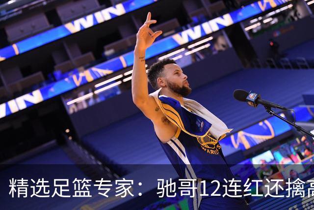 精选足篮专家：驰哥12连红还擒高赔 玉姐说彩12连红
